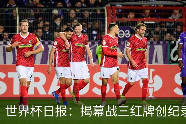世界杯日报：揭幕战三红牌创纪录 韩国为亚洲球队取首胜