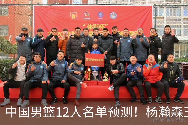 中国男篮12人名单预测！杨瀚森王俊杰赵继伟领衔，近期赛程出炉