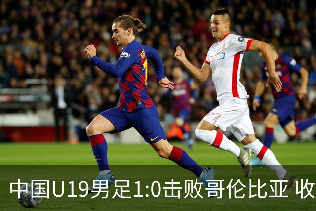 中国U19男足1:0击败哥伦比亚 收获土伦杯第二胜