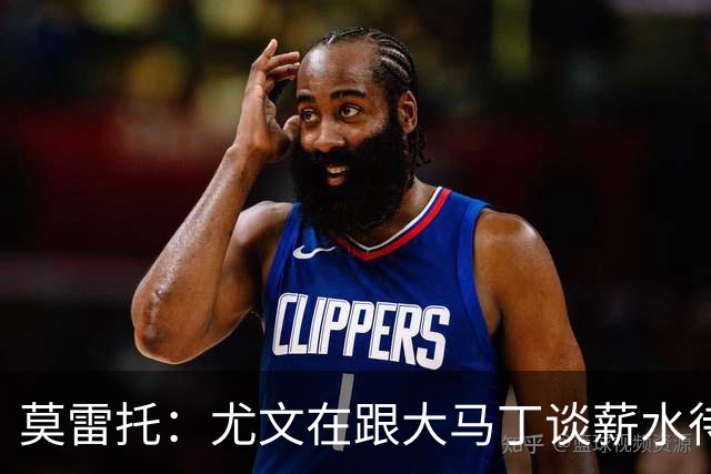 莫雷托：尤文在跟大马丁谈薪水待遇，达成协议后会尝试与维拉谈判